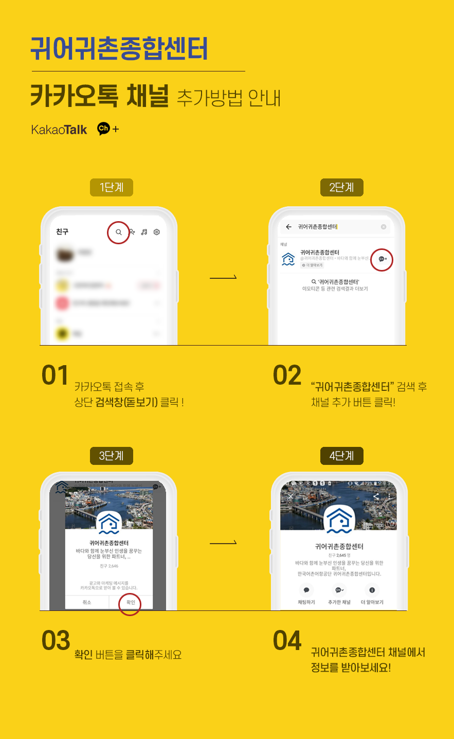 귀어귀촌종합센터 카카오톡 채널 추가방법 안내 1단계:카카오톡 접속 후 상단 검색창(돋보기) 클릭! 2단계:'귀어귀촌종합센터' 검색 후 채널 추가 버튼 클릭! 3단계:확인 버튼을 클릭해주세요 4단계:귀어귀촌종합센터 채널에서 정보를 받아보세요!